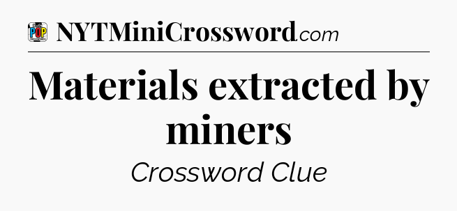 Materials extracted by miners Crossword Clue