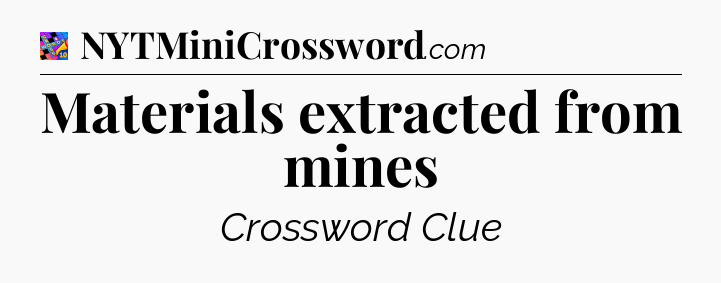 Materials extracted from mines Crossword Clue