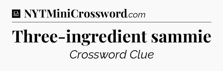Three-ingredient sammie - LA Times Crossword