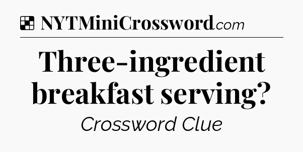 Solution: Three-ingredient breakfast serving - NYT Crossword
