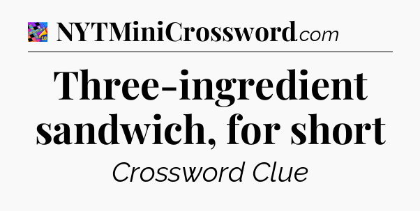 Three-ingredient sandwich, for short Crossword Clue