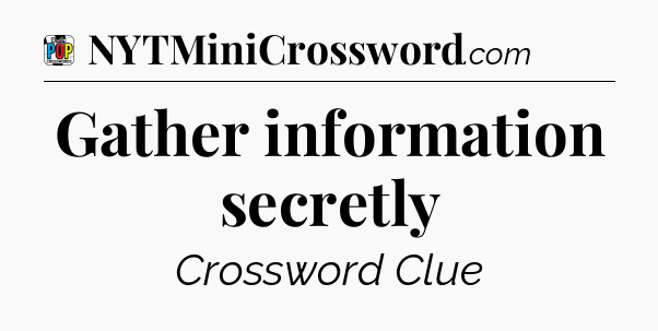 Gather information secretly Crossword Clue