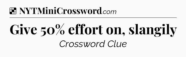 Solution: Give 50% effort on, slangily - NYT Crossword
