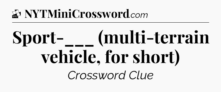 Sport-___ (multi-terrain vehicle, for short) - Daily Themed Classic Crossword