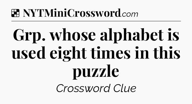 Solution: Grp. whose alphabet is used eight times in this puzzle - NYT Crossword