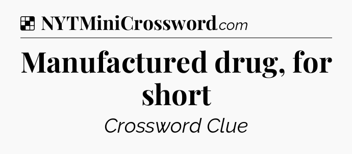 Solution: Manufactured drug, for short - NYT Crossword