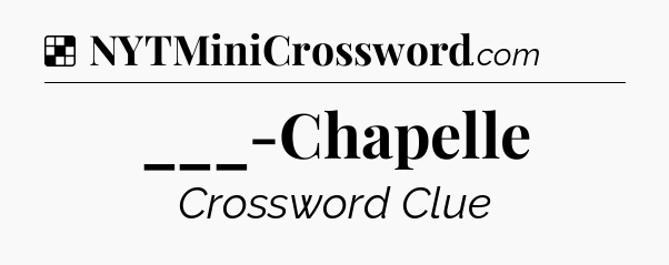 Solution: ___-Chapelle - NYT Crossword