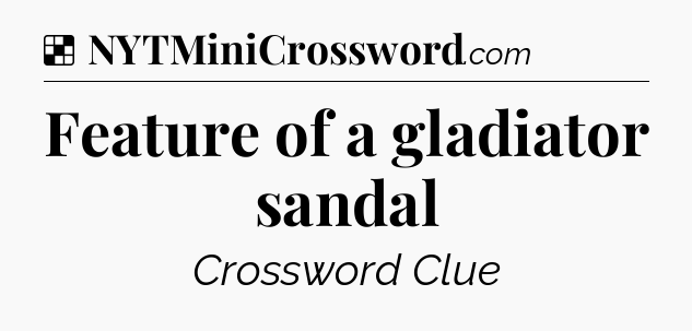 Solution: Feature of a gladiator sandal - NYT Crossword