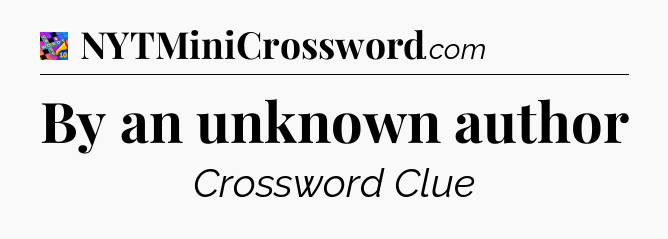 By an unknown author Crossword Clue