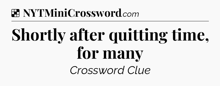 Solution: Shortly after quitting time, for many - NYT Crossword