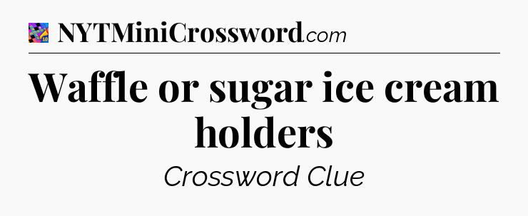 Waffle or sugar ice cream holders Crossword Clue