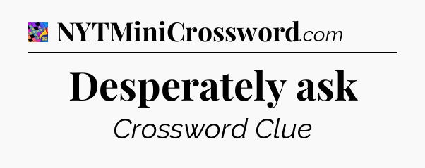 Desperately ask Crossword Clue
