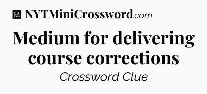 Medium for delivering course corrections - LA Times Crossword
