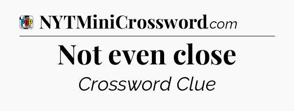 Not even close Crossword Clue