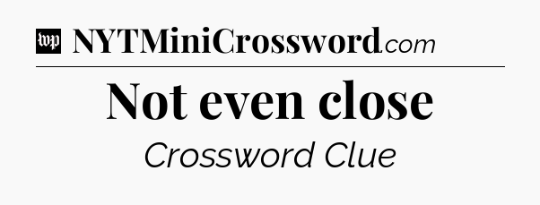 Not even close Crossword Clue