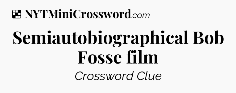 Solution: Semiautobiographical Bob Fosse film - NYT Crossword