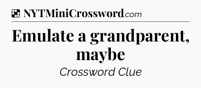 Solution: Emulate a grandparent, maybe - NYT Crossword