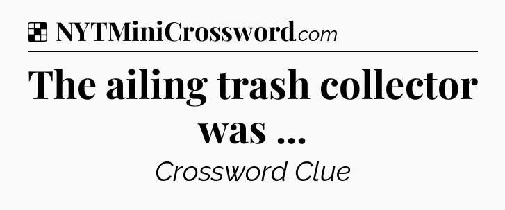 Solution: The ailing trash collector was  - NYT Crossword