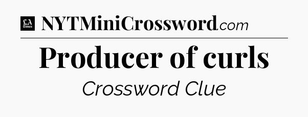 Producer of curls - LA Times Crossword
