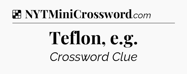 Solution: Teflon, e.g - NYT Crossword
