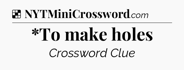 Solution: *To make holes - NYT Crossword