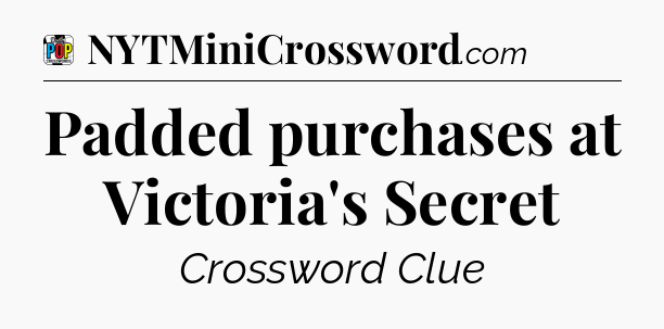 Padded purchases at Victoria's Secret Crossword Clue