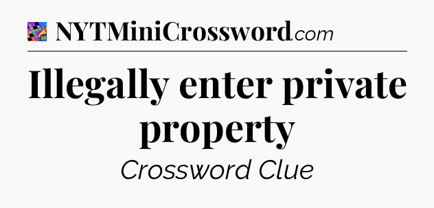 Illegally enter private property Crossword Clue