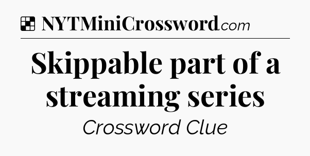 Solution: Skippable part of a streaming series - NYT Crossword