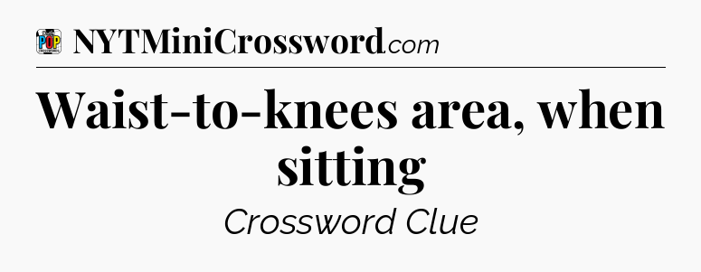 Waist-to-knees area, when sitting Crossword Clue