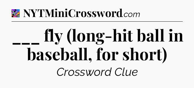 ___ fly (long-hit ball in baseball, for short) Crossword Clue