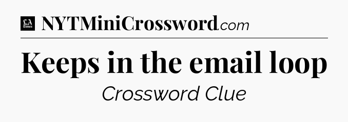 Keeps in the email loop - LA Times Crossword