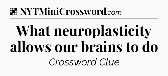Solution: What neuroplasticity allows our brains to do - NYT Crossword