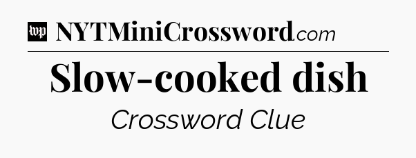 Slow-cooked dish Crossword Clue