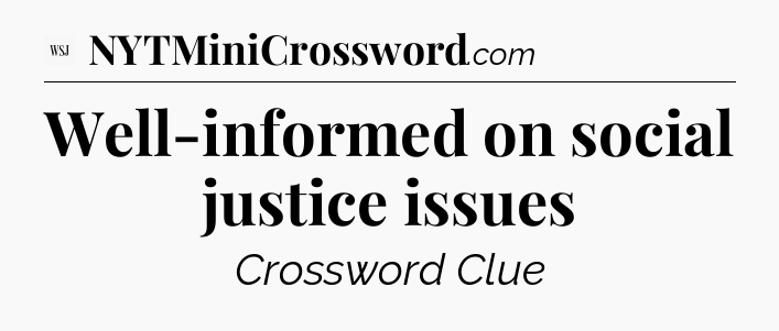 Well-informed on social justice issues - WSJ Crossword