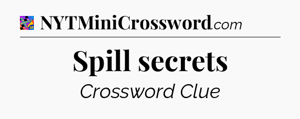 Spill secrets Crossword Clue