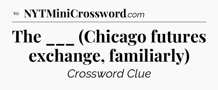 The ___ (Chicago futures exchange, familiarly) - WSJ Crossword