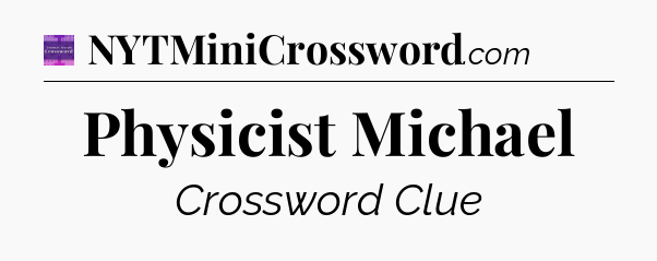 Physicist Michael - Thomas Joseph Crossword