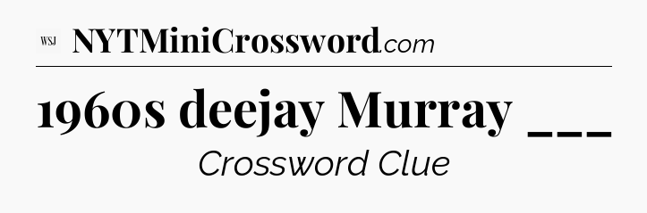 1960s deejay Murray ___ - WSJ Crossword