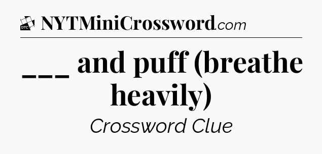 ___ and puff (breathe heavily) - Daily Themed Classic Crossword