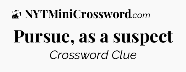 Pursue, as a suspect - Daily Themed Classic Crossword