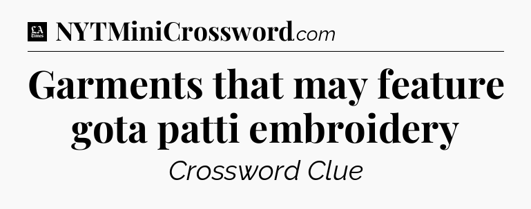 Garments that may feature gota patti embroidery - LA Times Crossword