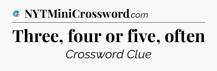 Three, four or five, often Crossword Clue