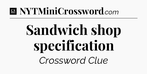 Sandwich shop specification - LA Times Crossword