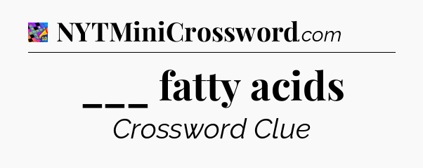 ___ fatty acids Crossword Clue