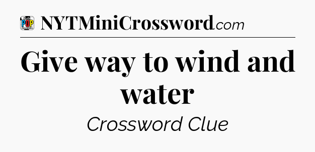 Give way to wind and water Crossword Clue