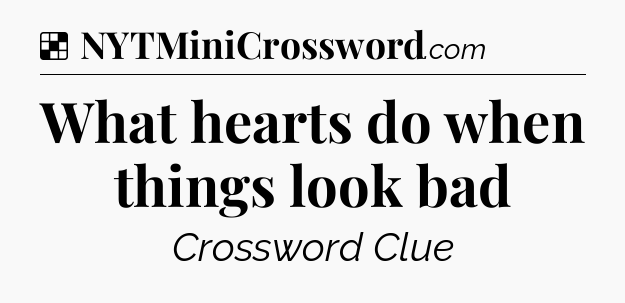 Solution: What hearts do when things look bad - NYT Crossword