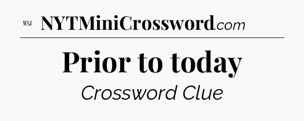 Prior to today - WSJ Crossword