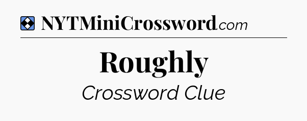 Solution: Roughly - NYT Mini Crossword