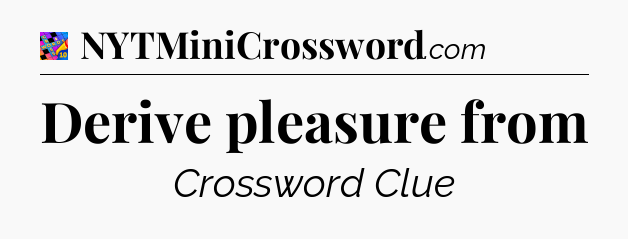 Derive pleasure from Crossword Clue