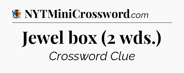 Jewel box (2 wds.) Crossword Clue